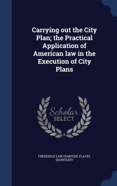 Carrying Out the City Plan; The Practical Application of American Law in the Execution of City Plans, Hardback Book