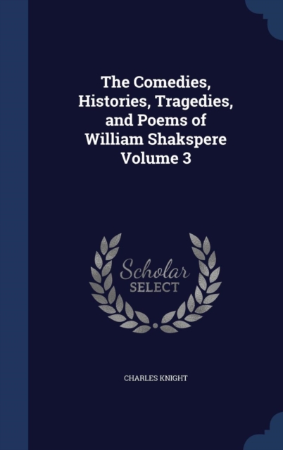 The Comedies, Histories, Tragedies, and Poems of William Shakspere; Volume 3, Hardback Book