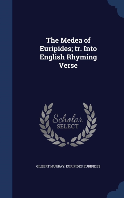 The Medea of Euripides; Tr. Into English Rhyming Verse, Hardback Book