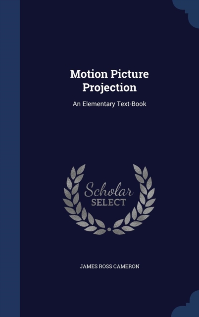 Motion Picture Projection : An Elementary Text-Book, Hardback Book