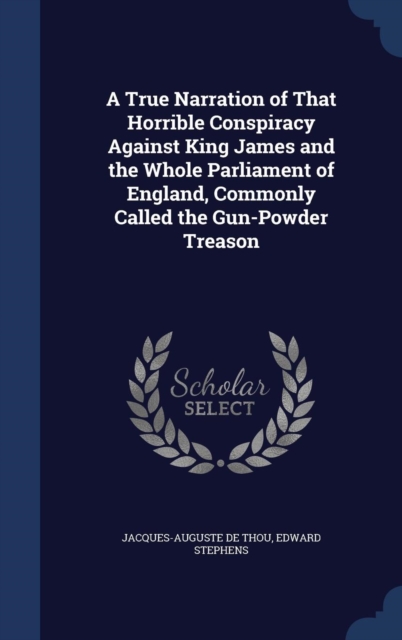 A True Narration of That Horrible Conspiracy Against King James and the Whole Parliament of England, Commonly Called the Gun-Powder Treason, Hardback Book