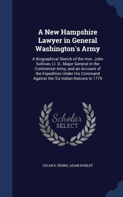 A New Hampshire Lawyer in General Washington's Army : A Biographical Sketch of the Hon. John Sullivan, LL. D., Major General in the Continental Army, and an Account of the Expedition Under His Command, Hardback Book