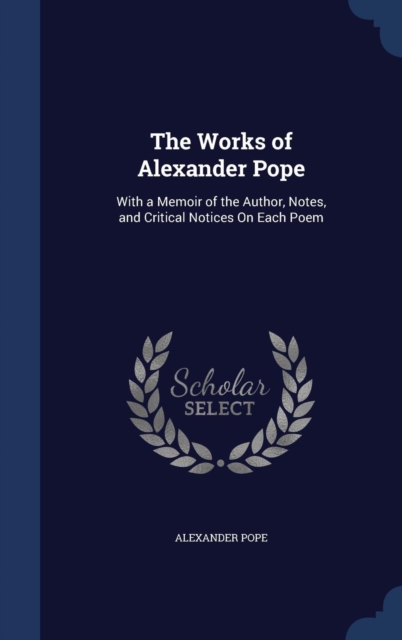 The Works of Alexander Pope : With a Memoir of the Author, Notes, and Critical Notices on Each Poem, Hardback Book