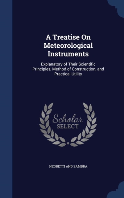 A Treatise on Meteorological Instruments : Explanatory of Their Scientific Principles, Method of Construction, and Practical Utility, Hardback Book