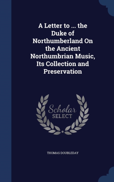 A Letter to ... the Duke of Northumberland on the Ancient Northumbrian Music, Its Collection and Preservation, Hardback Book