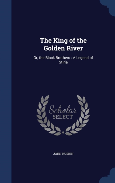 The King of the Golden River : Or, the Black Brothers: A Legend of Stiria, Hardback Book