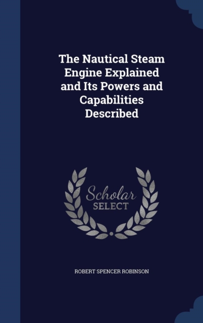 The Nautical Steam Engine Explained and Its Powers and Capabilities Described, Hardback Book