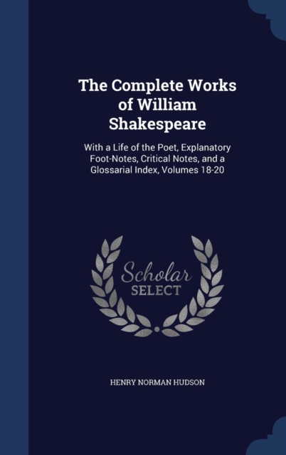 The Complete Works of William Shakespeare : With a Life of the Poet, Explanatory Foot-Notes, Critical Notes, and a Glossarial Index, Volumes 18-20, Hardback Book