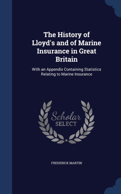 The History of Lloyd's and of Marine Insurance in Great Britain : With an Appendix Containing Statistics Relating to Marine Insurance, Hardback Book