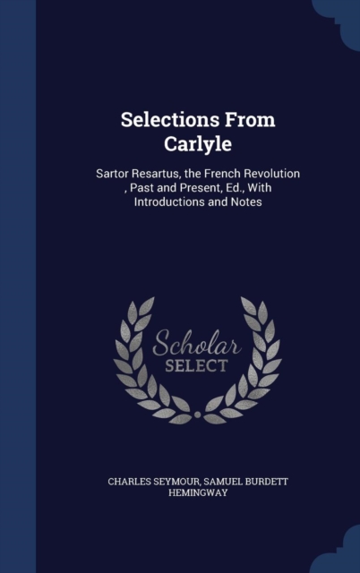 Selections from Carlyle : Sartor Resartus, the French Revolution, Past and Present, Ed., with Introductions and Notes, Hardback Book