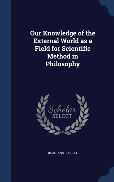 Our Knowledge of the External World, as a Field for Scientific Method in Philosophy, Hardback Book