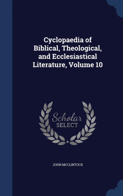 Cyclopaedia of Biblical, Theological, and Ecclesiastical Literature; Volume 10, Hardback Book