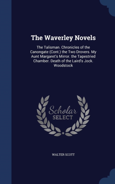 The Waverley Novels : The Talisman. Chronicles of the Canongate (Cont.) the Two Drovers. My Aunt Margaret's Mirror. the Tapestried Chamber. Death of the Laird's Jock. Woodstock, Hardback Book