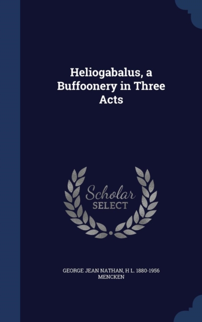 Heliogabalus, a Buffoonery in Three Acts, Hardback Book