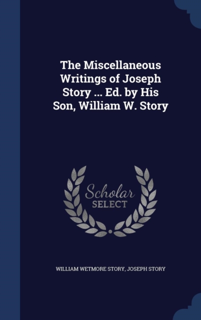 The Miscellaneous Writings of Joseph Story ... Ed. by His Son, William W. Story, Hardback Book