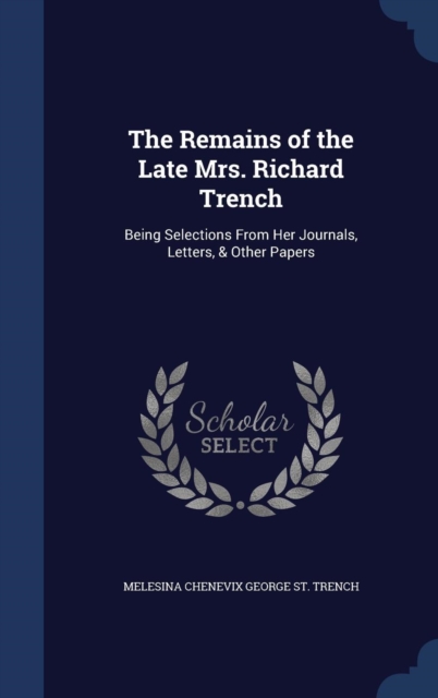 The Remains of the Late Mrs. Richard Trench : Being Selections from Her Journals, Letters, & Other Papers, Hardback Book