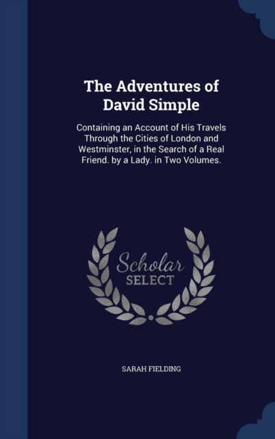 The Adventures of David Simple : Containing an Account of His Travels Through the Cities of London and Westminster, in the Search of a Real Friend. by a Lady. in Two Volumes., Hardback Book