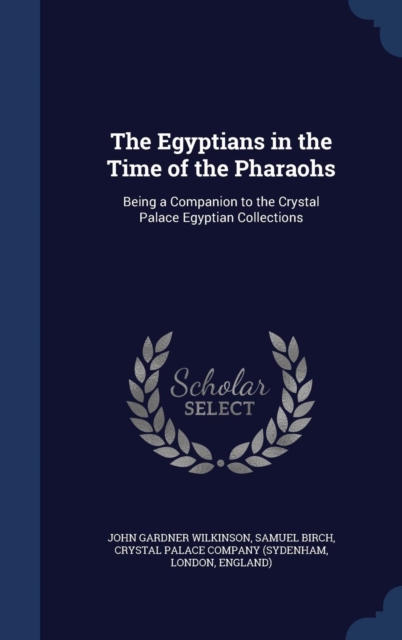 The Egyptians in the Time of the Pharaohs : Being a Companion to the Crystal Palace Egyptian Collections, Hardback Book