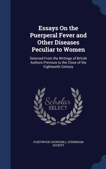 Essays on the Puerperal Fever and Other Diseases Peculiar to Women : Selected from the Writings of British Authors Previous to the Close of the Eighteenth Century, Hardback Book