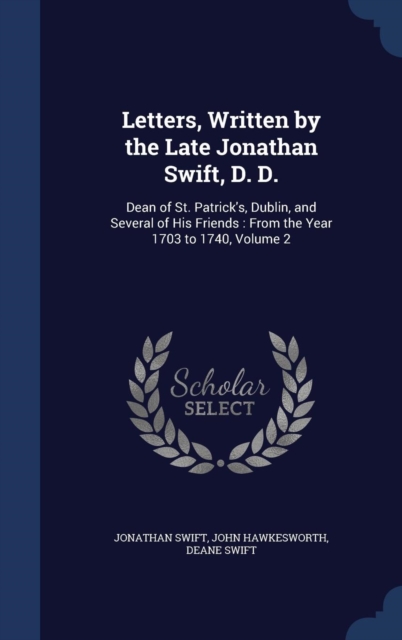 Letters, Written by the Late Jonathan Swift, D. D. : Dean of St. Patrick's, Dublin, and Several of His Friends: From the Year 1703 to 1740; Volume 2, Hardback Book