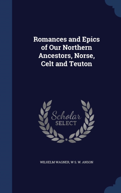 Romances and Epics of Our Northern Ancestors, Norse, Celt and Teuton, Hardback Book