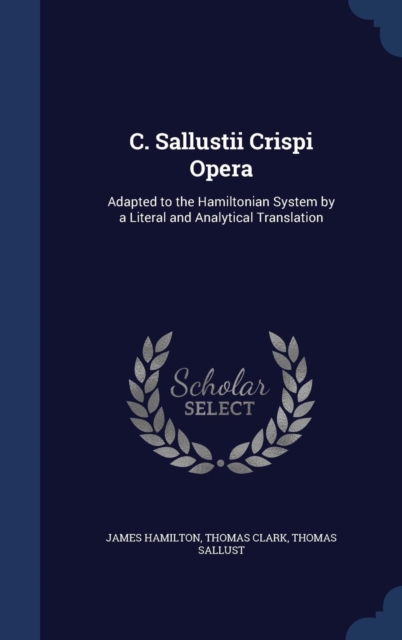 C. Sallustii Crispi Opera : Adapted to the Hamiltonian System by a Literal and Analytical Translation, Hardback Book