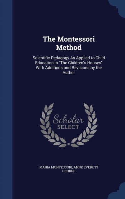 The Montessori Method : Scientific Pedagogy as Applied to Child Education in the Children's Houses with Additions and Revisions by the Author, Hardback Book