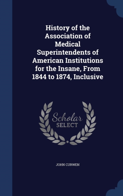 History of the Association of Medical Superintendents of American Institutions for the Insane, from 1844 to 1874, Inclusive, Hardback Book