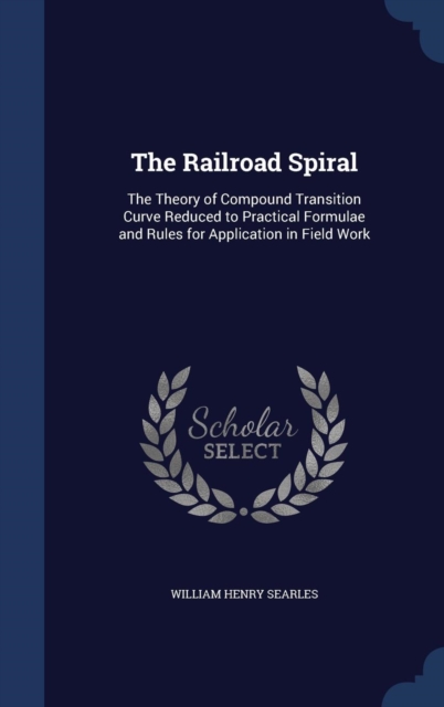 The Railroad Spiral : The Theory of Compound Transition Curve Reduced to Practical Formulae and Rules for Application in Field Work, Hardback Book