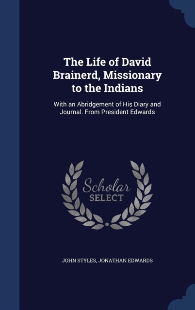 The Life of David Brainerd, Missionary to the Indians : With an Abridgement of His Diary and Journal. from President Edwards, Hardback Book