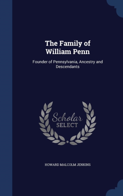 The Family of William Penn : Founder of Pennsylvania, Ancestry and Descendants, Hardback Book