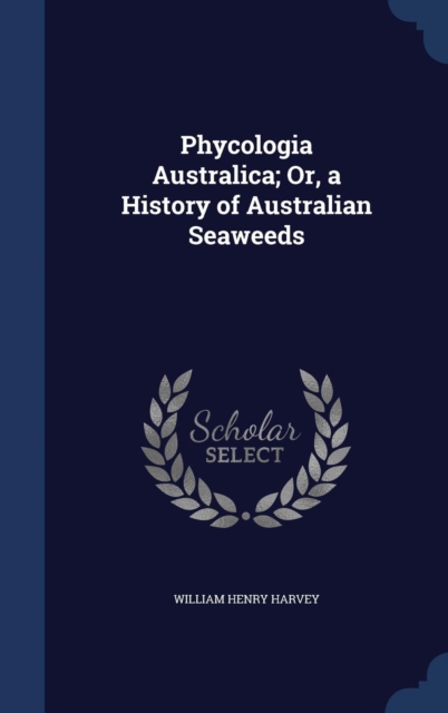 Phycologia Australica; Or, a History of Australian Seaweeds, Hardback Book