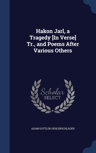 Hakon Jarl, a Tragedy [In Verse] Tr., and Poems After Various Others, Hardback Book