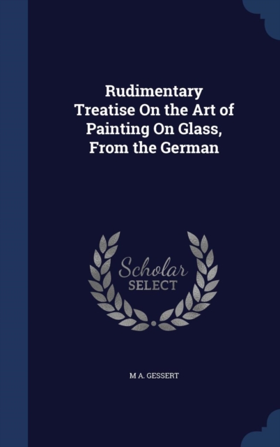 Rudimentary Treatise on the Art of Painting on Glass, from the German, Hardback Book