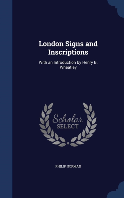London Signs and Inscriptions : With an Introduction by Henry B. Wheatley, Hardback Book
