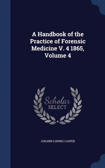 A Handbook of the Practice of Forensic Medicine V. 4 1865, Volume 4, Hardback Book