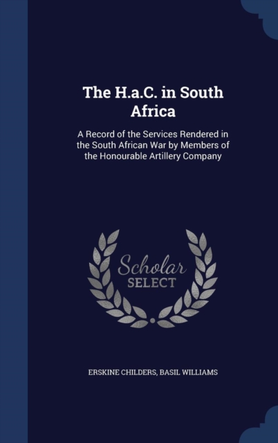The H.A.C. in South Africa : A Record of the Services Rendered in the South African War by Members of the Honourable Artillery Company, Hardback Book
