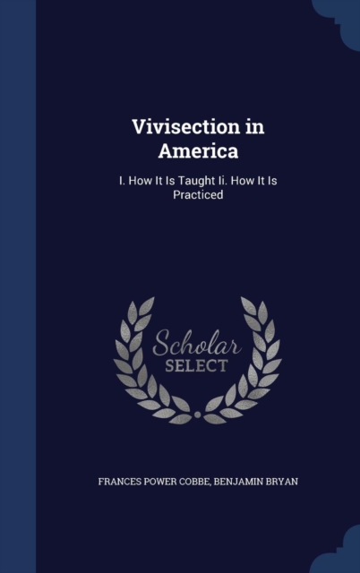 Vivisection in America : I. How It Is Taught II. How It Is Practiced, Hardback Book