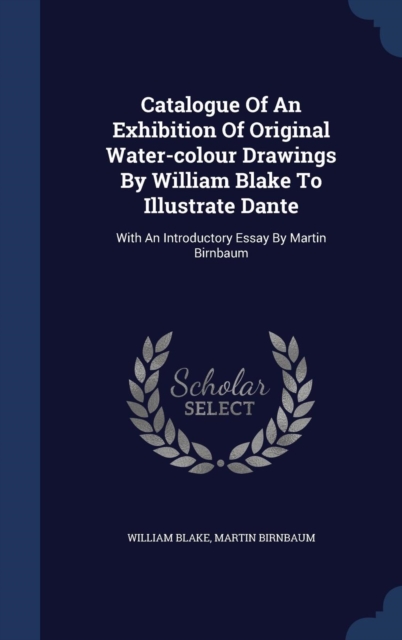 Catalogue of an Exhibition of Original Water-Colour Drawings by William Blake to Illustrate Dante : With an Introductory Essay by Martin Birnbaum, Hardback Book