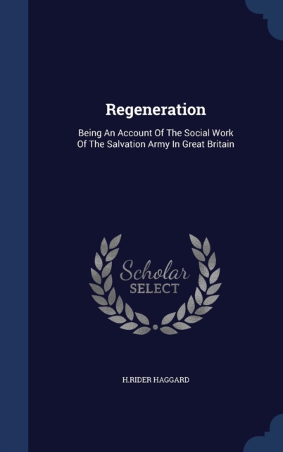 Regeneration : Being an Account of the Social Work of the Salvation Army in Great Britain, Hardback Book