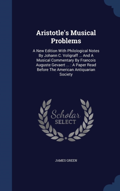 Aristotle's Musical Problems : A New Edition with Philological Notes by Johann C. Voligraff ... and a Musical Commentary by Francois Auguste Gevaert ...: A Paper Read Before the American Antiquarian S, Hardback Book