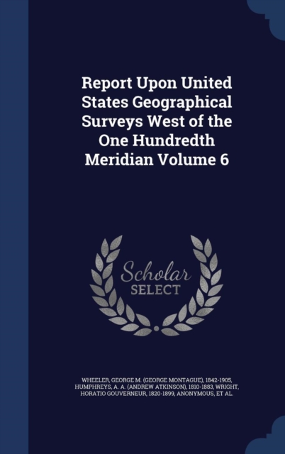 Report Upon United States Geographical Surveys West of the One Hundredth Meridian Volume 6, Hardback Book