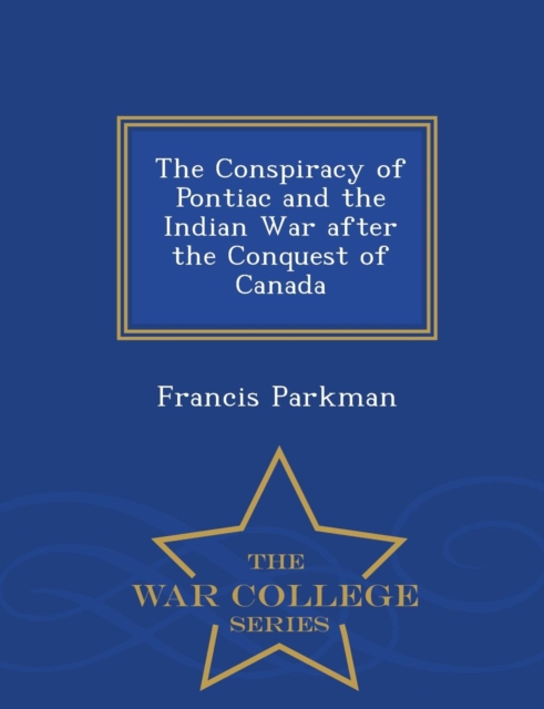 The Conspiracy of Pontiac and the Indian War After the Conquest of Canada - War College Series, Paperback / softback Book