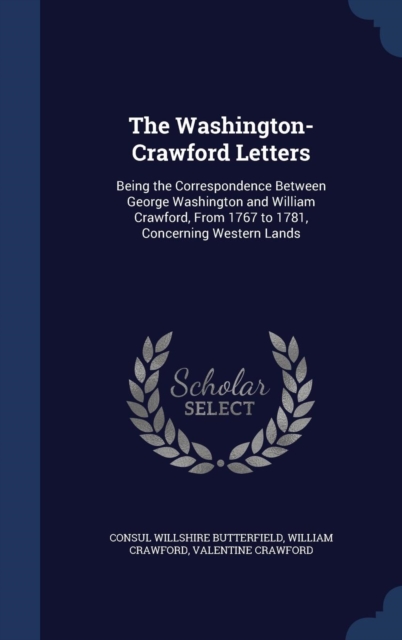The Washington-Crawford Letters : Being the Correspondence Between George Washington and William Crawford, from 1767 to 1781, Concerning Western Lands, Hardback Book