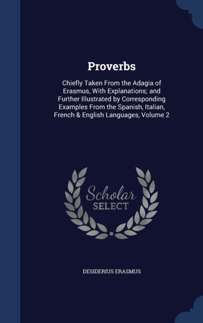 Proverbs : Chiefly Taken from the Adagia of Erasmus, with Explanations; And Further Illustrated by Corresponding Examples from the Spanish, Italian, French & English Languages; Volume 2, Hardback Book