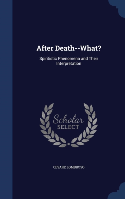 After Death--What? : Spiritistic Phenomena and Their Interpretation, Hardback Book