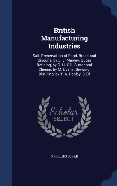 British Manufacturing Industries : Salt, Preservation of Food, Bread and Biscuits, by J. J. Manley. Sugar Refining, by C. H. Gill. Butter and Cheese, by M. Evans. Brewing, Distilling, by T. A. Pooley., Hardback Book
