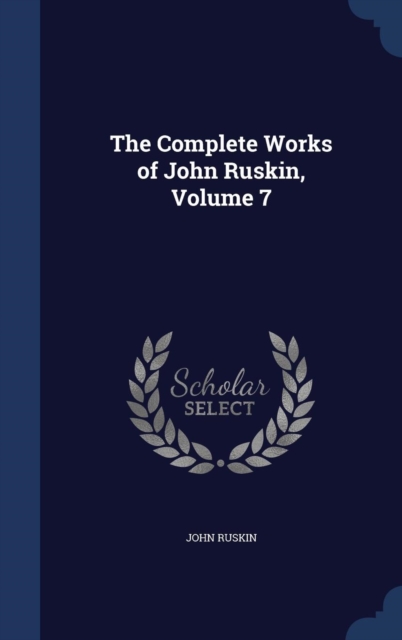 The Complete Works of John Ruskin; Volume 7, Hardback Book