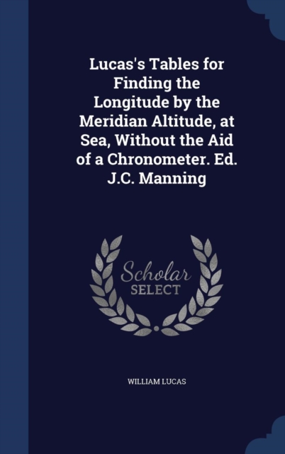 Lucas's Tables for Finding the Longitude by the Meridian Altitude, at Sea, Without the Aid of a Chronometer. Ed. J.C. Manning, Hardback Book