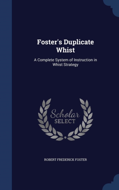 Foster's Duplicate Whist : A Complete System of Instruction in Whist Strategy, Hardback Book